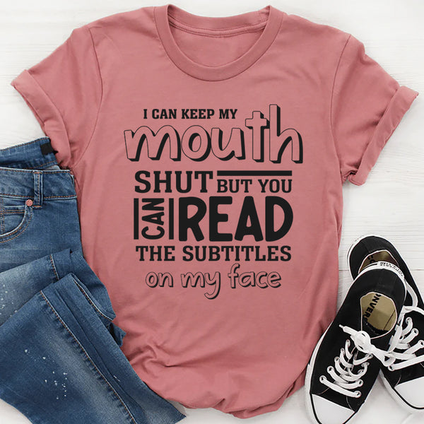 I Can Keep My Mouth Shut But You Can Read The Subtitles On My Face T-Shirt