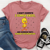 I Don’t Compete I Simply Exist, and Somehow That’s Already Intimidating T-Shirt
