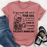 If You Must Talk Out of Your Ass, At Least Have the Decency to Stand Up I Simply Cannot Tolerate Mumbling T-Shirt