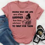 People Who Are Late Are Often Happier Than Those Who Have to Wait for Them T-Shirt