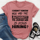 I Didn’t Know You Had The Authority To Judge Me. Is Jesus Hiring T-Shirt
