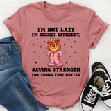 I’m Not Lazy I’m Energy Efficient, Saving Strength for Things That Matter T-Shirt