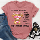 If You’re Waiting for Me to Give a Sh*t, You Better Pack a Lunch T-Shirt
