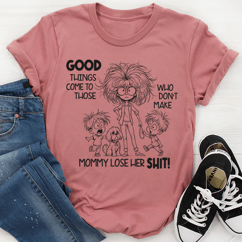 Good Things Come to Those Who Don’t Make Mom Lose Her Sh*t T-Shirt