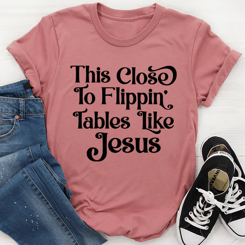 This Close to Flippin' Tables Like Jesus T-Shirt