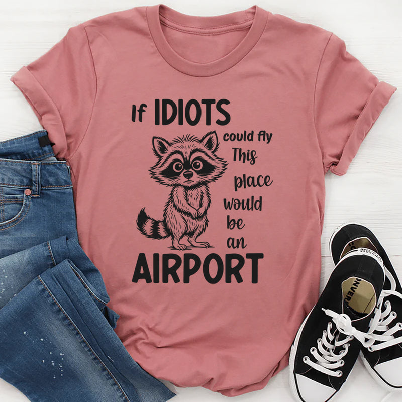 If Idiots Could Fly This Place Would Be an Airport T-Shirt