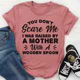 You Don’t Scare Me, I Was Raised By A Mother With A Wooden Spoon T-Shirt