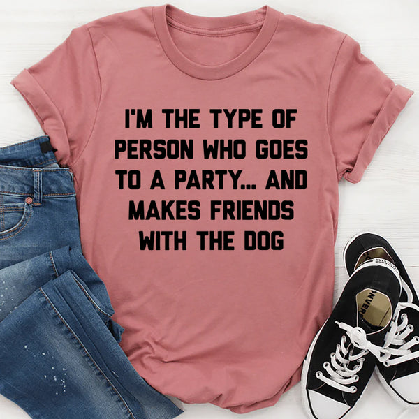 I'm The Type Of Person Who Makes Friends With The Dog T-Shirt