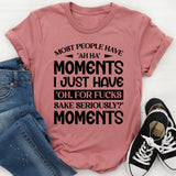 Most People Have ‘Ah-Ha’ Moments. I Just Have ‘Oh, For F*ck’s Sake, Seriously?’ Moments T-Shirt