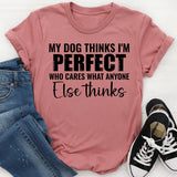 My Dog Thinks I’m Perfect Who Cares What Anyone Else Thinks T-Shirt