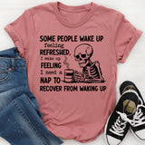 Some People Wake Up Feeling Refreshed I Wake Up Feeling I Need a Nap to Recover from Waking Up T-Shirt