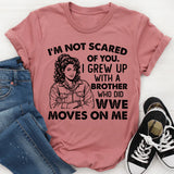 I’m Not Scared of You. I Grew Up With a Brother Who Did WWE Moves on Me T-Shirt