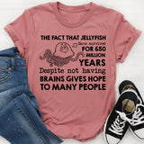 The Fact That Jellyfish Have Survived for 650 Million Years Despite Not Having Brains Gives Hope to Many People T-Shirt