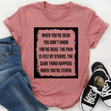 When You’re Dead You Don’t Know You’re Dead The Pain Is Felt by Others. The Same Thing Happens When You’re Stupid T-Shirt
