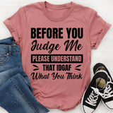 Before You Judge Me, Please Understand That IDGAF What You Think T-Shirt