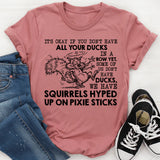It’s Okay If You Don’t Have All Your Ducks in a Row Yet. Some of Us Don’t Have Ducks, We Have Squirrels Hyped Up on Pixie Sticks T-Shirt