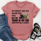My Heart Has No Room for You, But the Trunk of My Car Definitely Does T-Shirt
