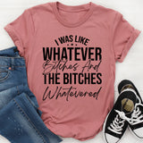 I Was Like Whatever, Bitches... And The Bitches Whatevered T-Shirt