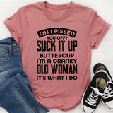 Oh, I Pissed You Off? Suck It Up Buttercup, I’m A Cranky Old Woman, It’s What I Do T-Shirt