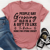 People Say Growing Old Is a Gift I’d Like to Return Mine for Store Credit T-Shirt