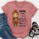 Maybe I Don’t Need More Books But What If the Books Need Me T-Shirt