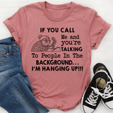 If You Call Me and You’re Talking to People in the Background I’m Hanging Up T-Shirt