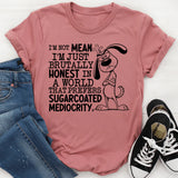I’m Not Mean, I’m Just Brutally Honest in a World That Prefers Sugarcoated Mediocrity T-Shirt