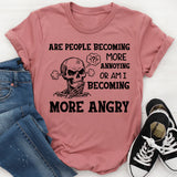 Are People Becoming More Annoying or Am I Becoming More Angry T-Shirt