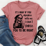 It’s Okay If You Disagree with Me I Can’t Force You to Be Right T-Shirt