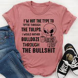 I’m Not the Type to Tiptoe Through the Tulips I’d Rather Bulldozer Through the Bullshit T-Shirt