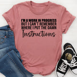 I’m a Work in Progress But I Can’t Remember Where I Put the Damn Instructions T-Shirt