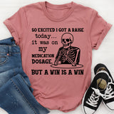 So Excited I Got a Raise Today It Was on My Medication Dosage, But a Win Is a Win T-Shirt