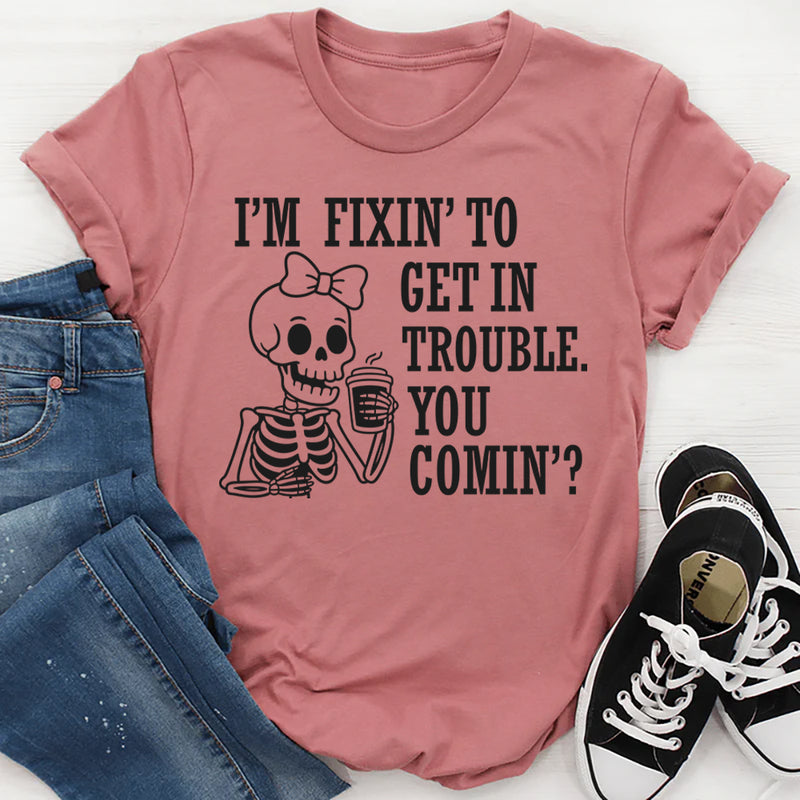 I’m Fixing to Get in Trouble, You Coming? T-Shirt