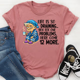 Life Is So Draining T-Shirt Fix One Problem, Get Twelve More T-Shirt