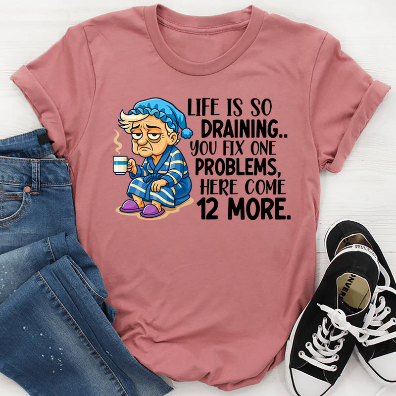 Life Is So Draining T-Shirt Fix One Problem, Get Twelve More T-Shirt
