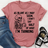 As Blunt As I May Seem, I Don’t Say Half Of What I’m Thinking T-Shirt