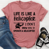 Life Is Like a Helicopter I Don’t Know How to Operate a Helicopter T-Shirt