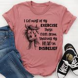 I Get Most of My Exercise These Days from Shaking My Head in Disbelief T-Shirt