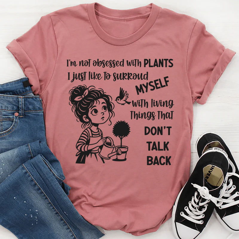 I’m Not Obsessed With Plants, I Just Like to Surround Myself With Living Things That Don’t Talk Back T-Shirt