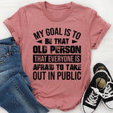 My Goal Is To Be That Old Person That Everyone Is Afraid To Take Out In Public T-Shirt