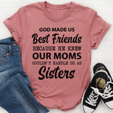 God Made Us Best Friends Because He Knew Our Moms Couldn’t Handle Us as Sisters T-Shirt