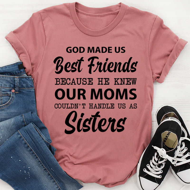 God Made Us Best Friends Because He Knew Our Moms Couldn’t Handle Us as Sisters T-Shirt