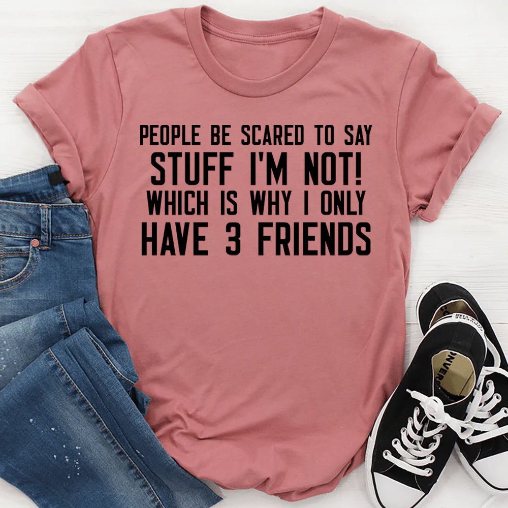People Be Scared to Say Stuff I’m Not! Which Is Why I Only Have 3 Frie ...