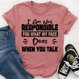 I Am Not Responsible For What My Face Does When You Talk T-Shirt