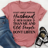 I Can’t Argue With My Husband, He’s Older Than Me and Old People Don’t Listen T-Shirt