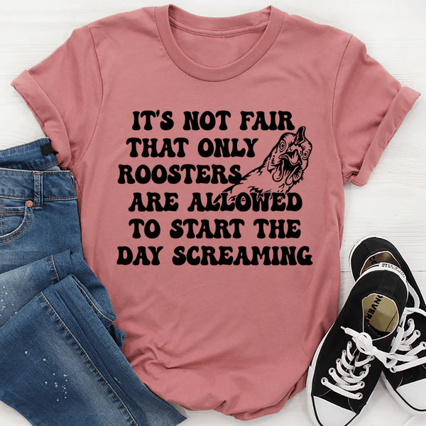 Only Rooster Are Allowed To Start The Day Screaming T-Shirt