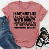 In My Next Life I Am Coming Back With Money and Looks Instead of All This Fkin Sparkling Personality Bullshit T-Shirt