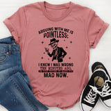 Arguing With Me Is Pointless I Knew I Was Wrong Ten Minutes Ago,T-Shirt