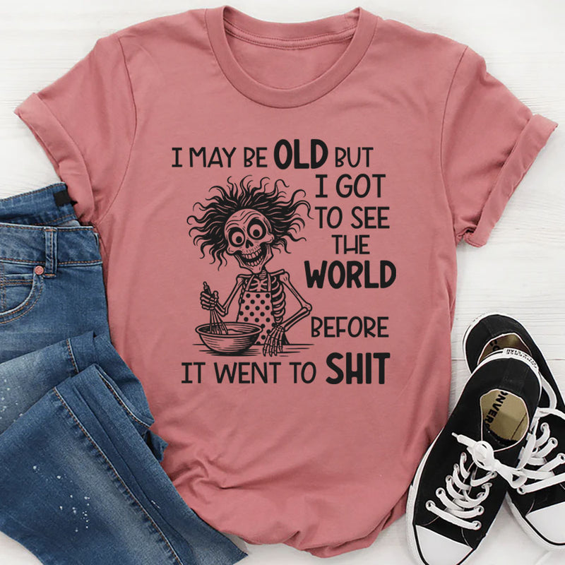 I May Be Old But I Got to See the World Before It Went to Sh*t T-Shirt