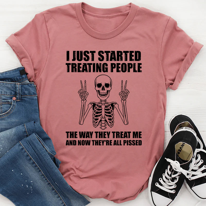 I Just Started Treating People the Way They Treat Me and Now They Are All Pissed T-Shirt